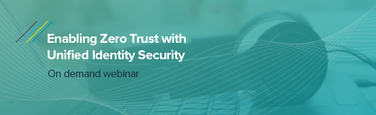 Enabling Zero Trust with Unified Identity Security