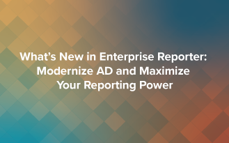 What’s New in Enterprise Reporter: Modernize AD and Maximize Your Reporting Power